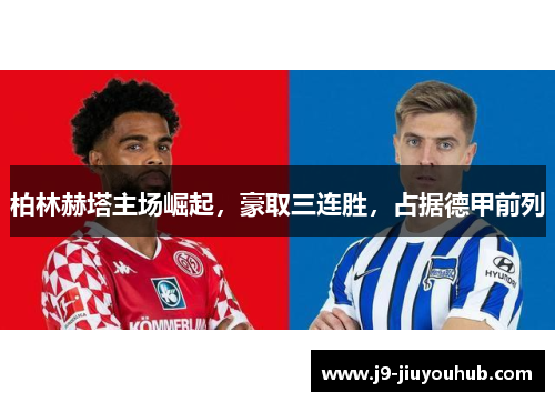 柏林赫塔主场崛起，豪取三连胜，占据德甲前列