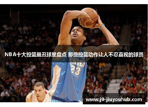 NBA十大投篮最丑球星盘点 那些投篮动作让人不忍直视的球员