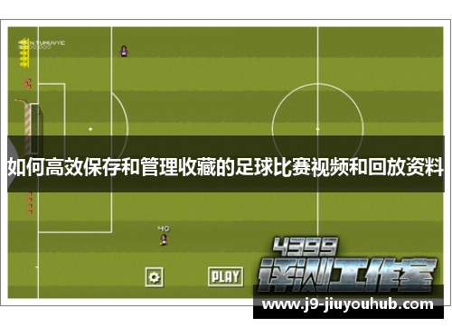 如何高效保存和管理收藏的足球比赛视频和回放资料