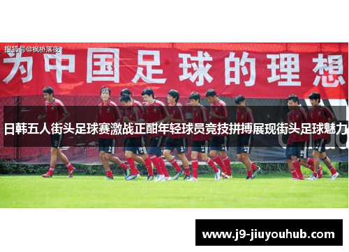 日韩五人街头足球赛激战正酣年轻球员竞技拼搏展现街头足球魅力