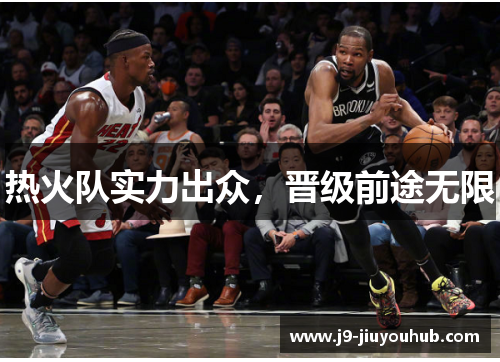 热火队实力出众，晋级前途无限