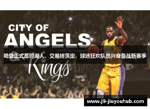 哈登正式签约湖人，交易终落定，球迷狂欢队员兴奋备战新赛季