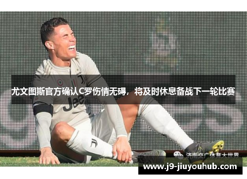 尤文图斯官方确认C罗伤情无碍，将及时休息备战下一轮比赛