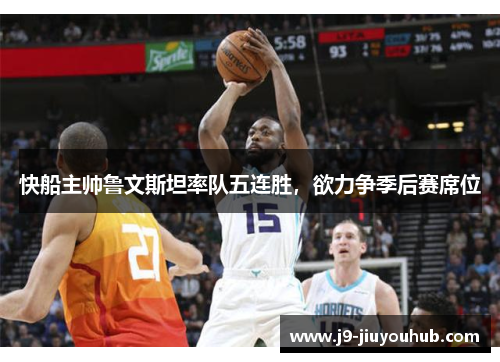 快船主帅鲁文斯坦率队五连胜，欲力争季后赛席位