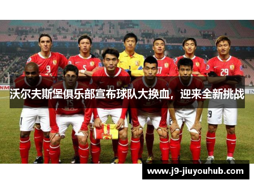 沃尔夫斯堡俱乐部宣布球队大换血，迎来全新挑战
