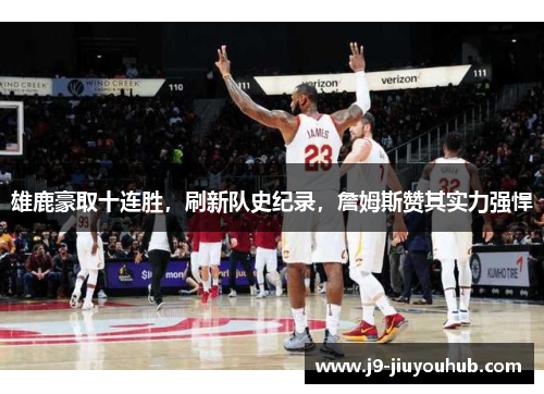 雄鹿豪取十连胜，刷新队史纪录，詹姆斯赞其实力强悍