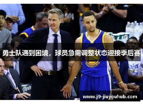 勇士队遇到困境，球员急需调整状态迎接季后赛