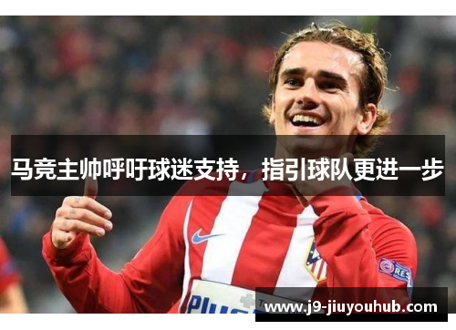 马竞主帅呼吁球迷支持，指引球队更进一步