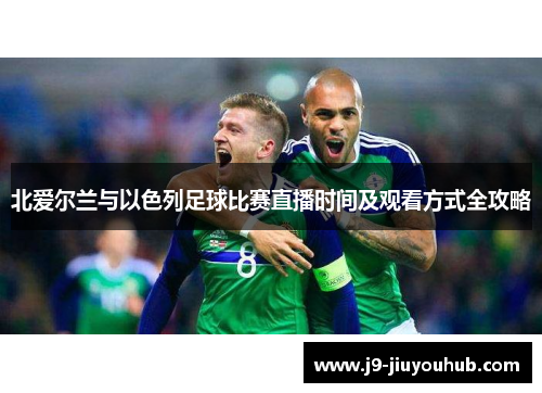 北爱尔兰与以色列足球比赛直播时间及观看方式全攻略