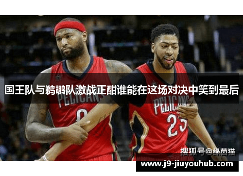 国王队与鹈鹕队激战正酣谁能在这场对决中笑到最后