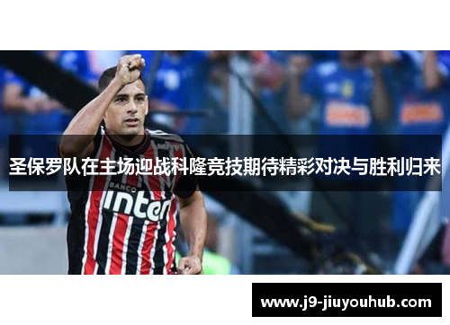 圣保罗队在主场迎战科隆竞技期待精彩对决与胜利归来