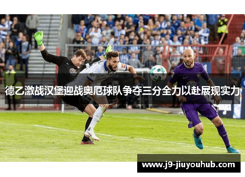 德乙激战汉堡迎战奥厄球队争夺三分全力以赴展现实力