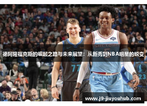 德阿隆福克斯的崛起之路与未来展望：从新秀到NBA明星的蜕变