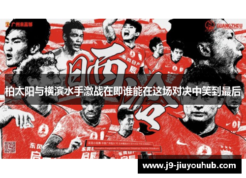 柏太阳与横滨水手激战在即谁能在这场对决中笑到最后