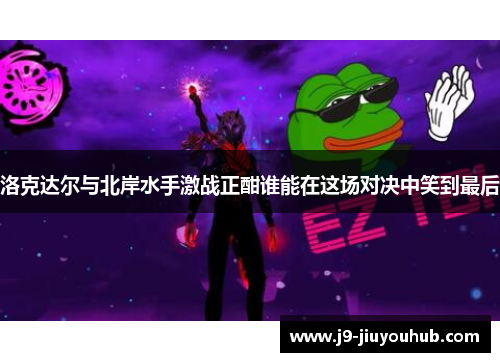 洛克达尔与北岸水手激战正酣谁能在这场对决中笑到最后