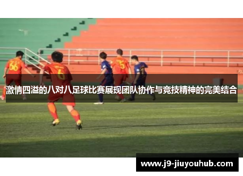 激情四溢的八对八足球比赛展现团队协作与竞技精神的完美结合