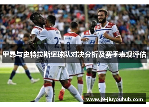 里昂与史特拉斯堡球队对决分析及赛季表现评估