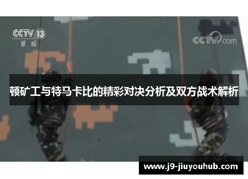 顿矿工与特马卡比的精彩对决分析及双方战术解析